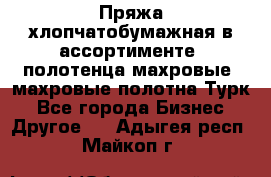 Пряжа хлопчатобумажная в ассортименте, полотенца махровые, махровые полотна Турк - Все города Бизнес » Другое   . Адыгея респ.,Майкоп г.